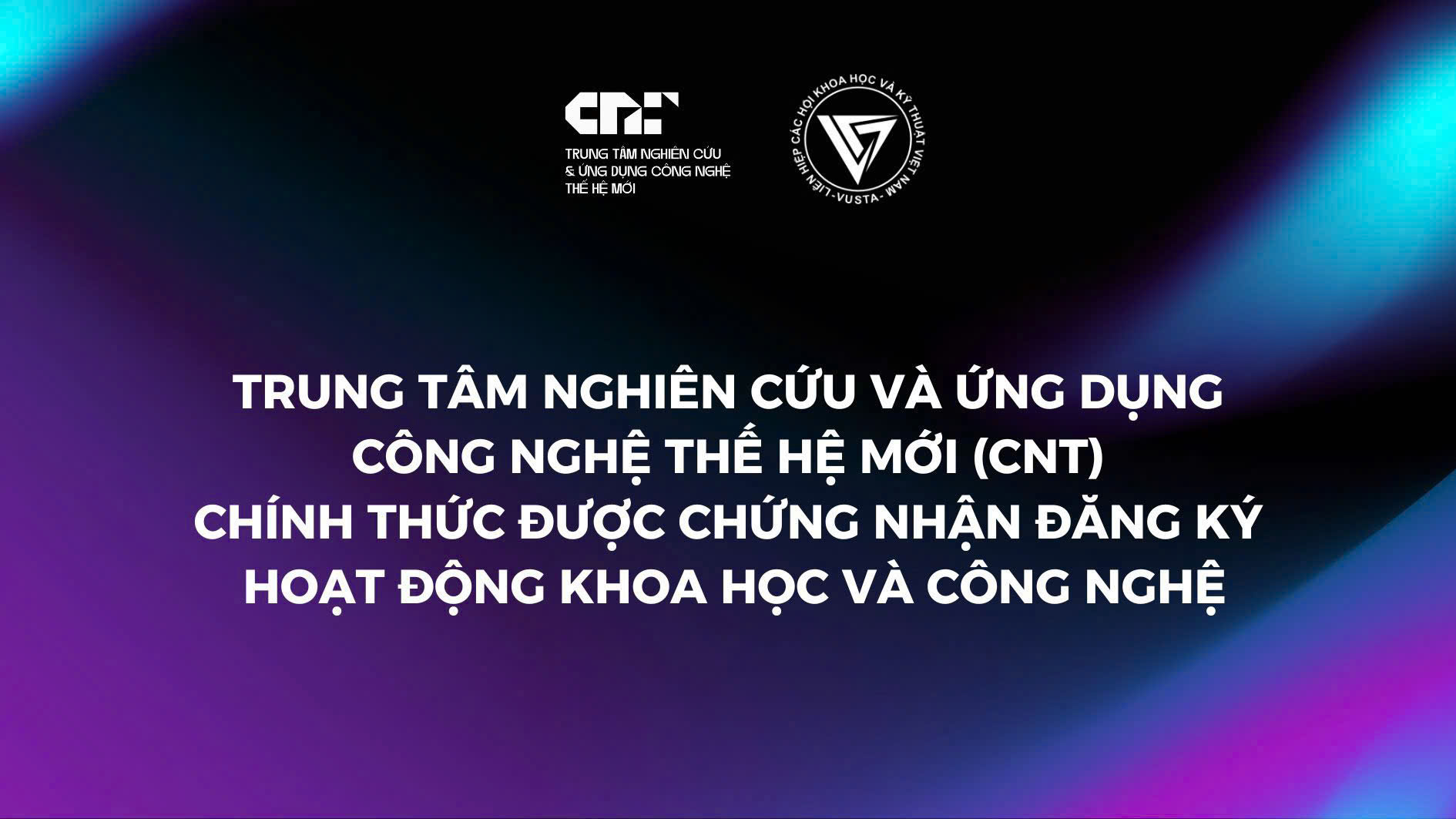 Trung tâm Nghiên cứu và Ứng dụng Công nghệ Thế hệ mới (CNT) chính thức được chứng nhận đăng ký hoạt động khoa học và công nghệ- Ảnh 1.