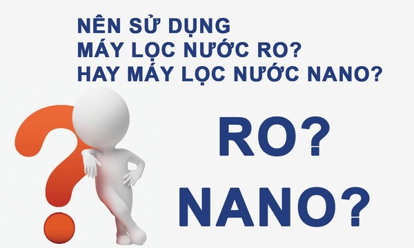 Cần biết - Nên mua máy lọc nước Nano hay RO? Mua loại nào tốt hơn?