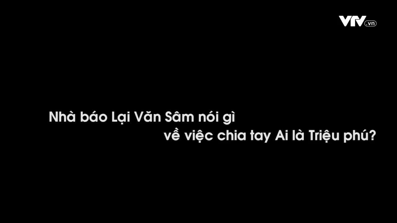 Nhà báo Lại Văn Sâm lần đầu lên tiếng về việc chia tay Ai là Triệu phú