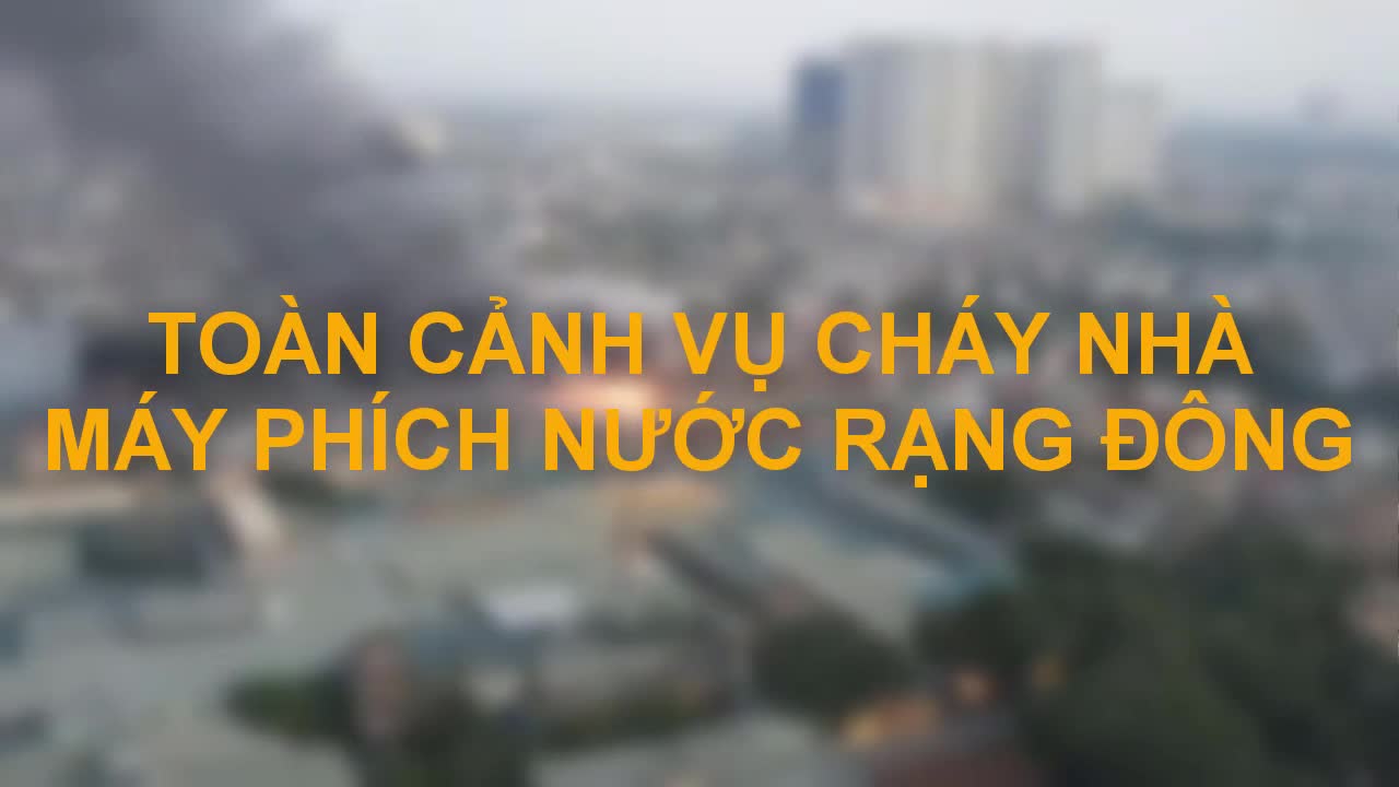 Toàn cảnh vụ cháy nhà máy phích nước Rạng Đông