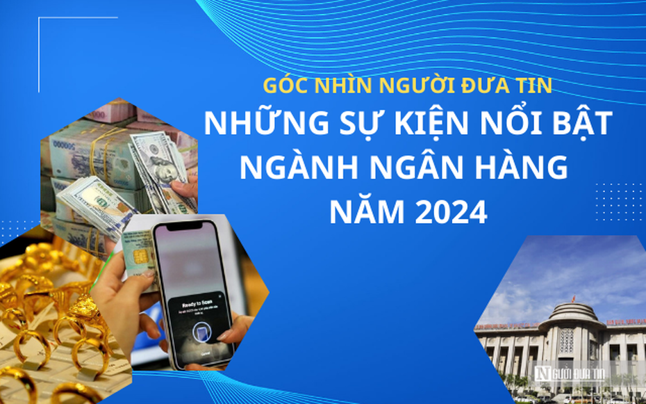 Góc nhìn Người Đưa Tin: Những sự kiện nổi bật ngành Ngân hàng năm 2024