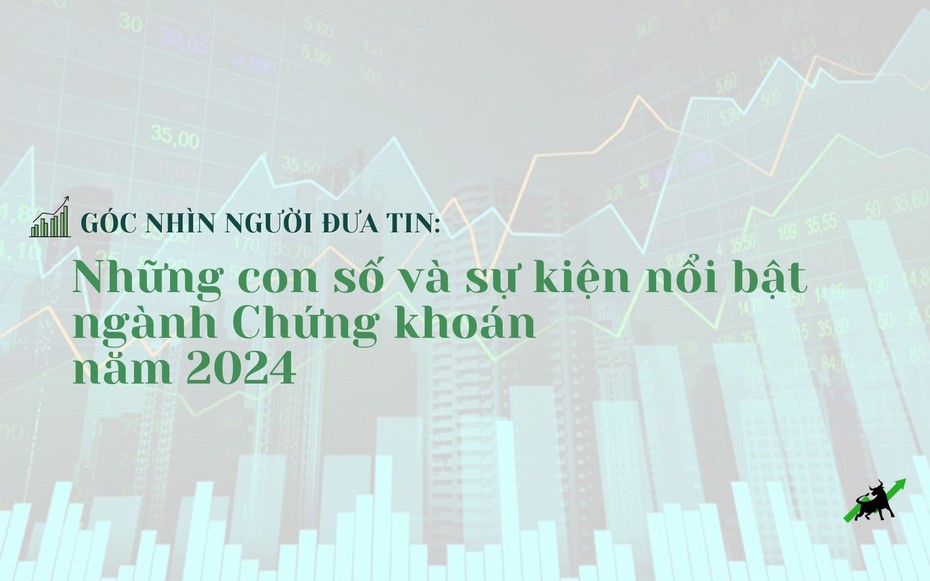 Góc nhìn Người Đưa Tin: 10 sự kiện nổi bật ngành Chứng khoán năm 2024