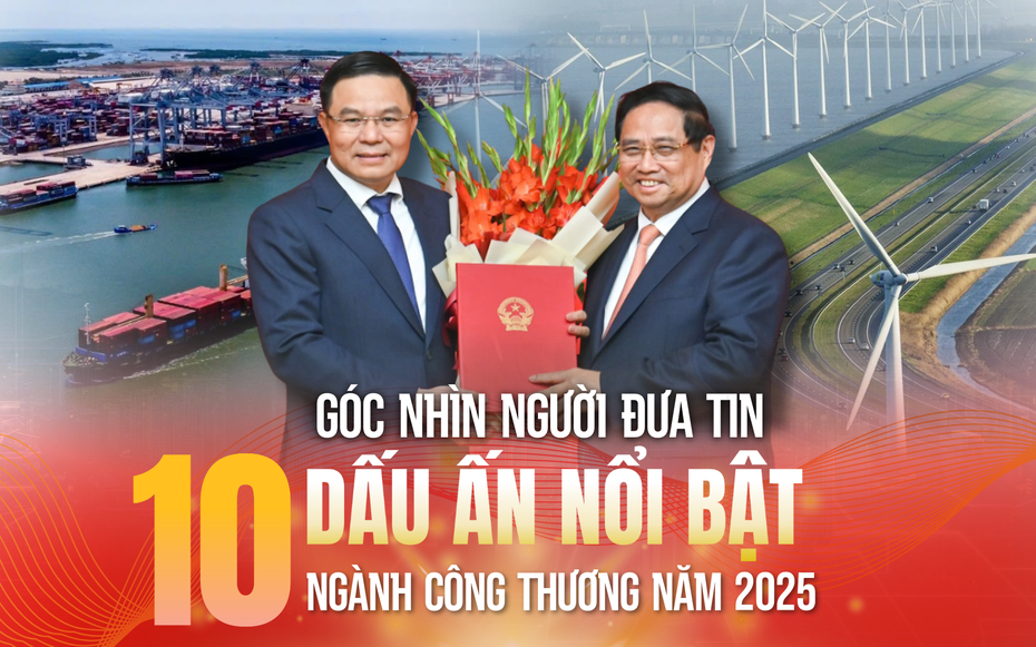 Góc nhìn Người Đưa Tin: 10 dấu ấn nổi bật ngành Công Thương năm 2025