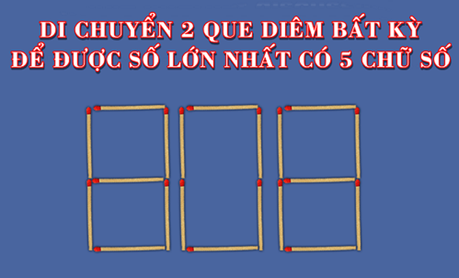 Thử thách vui di chuyển 2 que diêm để được số lớn nhất có 5 chữ số