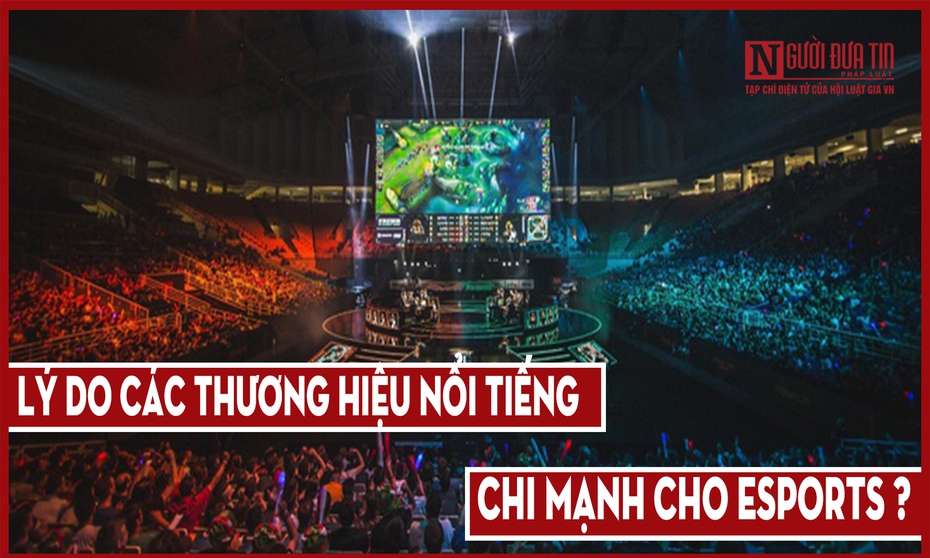 Lý do các thương hiệu nổi tiếng đang chi mạnh cho Esports