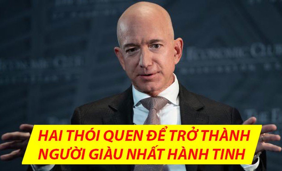 2 thói quen đặc biệt giúp ông chủ Amazon trở thành người giàu nhất hành tinh