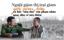 [E] Người giám thị trại giam giỏi cảm hóa và bức “tâm thư” của phạm nhân quay đầu về nẻo thiện