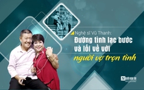 [E] Nghệ sĩ Vũ Thanh: Đường tình lạc bước và lối về với người vợ trọn tình