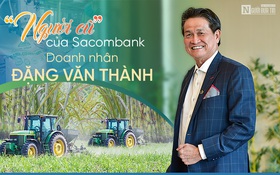 [E] Doanh nhân Đặng Văn Thành: “Người cũ” của Sacombank và hành trình đi tìm vị ngọt mía đường