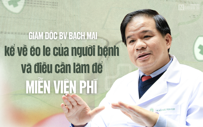 [E] Giám đốc BV Bạch Mai kể về éo le của người bệnh và điều cần làm để miễn viện phí