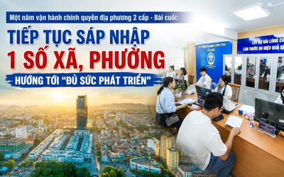 Một năm vận hành chính quyền địa phương 2 cấp - Bài cuối: Tiếp tục sáp nhập 1 số xã, phường hướng tới "đủ sức phát triển"