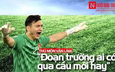 Thủ môn Văn Lâm: “Đoạn trường ai có qua cầu mới hay"