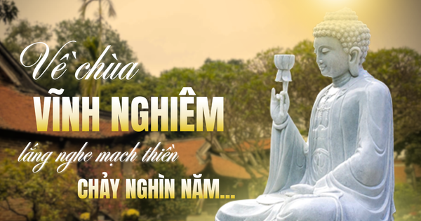 Về chùa Vĩnh Nghiêm lắng nghe mạch thiền chảy nghìn năm